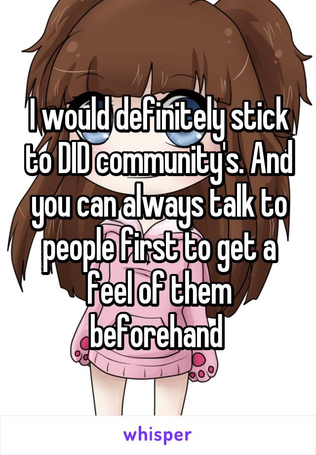 I would definitely stick to DID community's. And you can always talk to people first to get a feel of them beforehand 