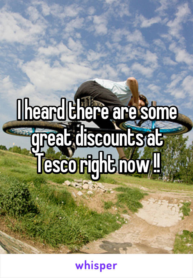 I heard there are some great discounts at Tesco right now !!