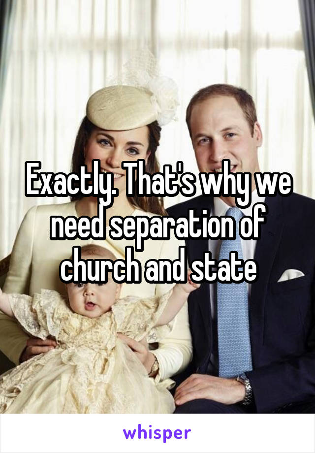 Exactly. That's why we need separation of church and state