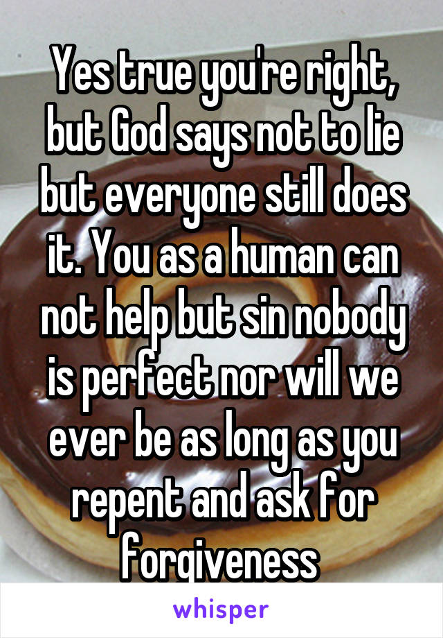 Yes true you're right, but God says not to lie but everyone still does it. You as a human can not help but sin nobody is perfect nor will we ever be as long as you repent and ask for forgiveness 