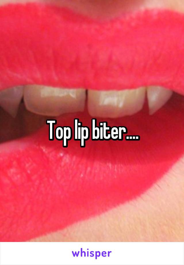 Top lip biter....