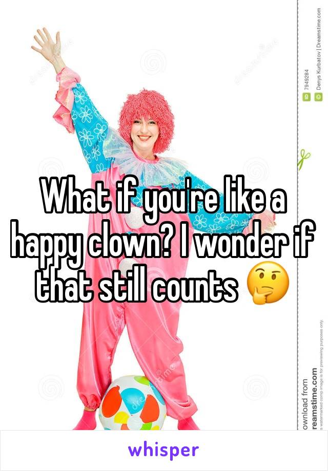 What if you're like a happy clown? I wonder if that still counts 🤔