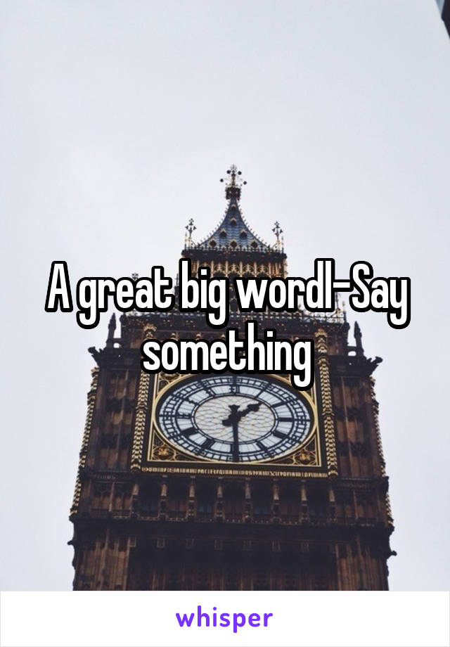A great big wordl-Say something