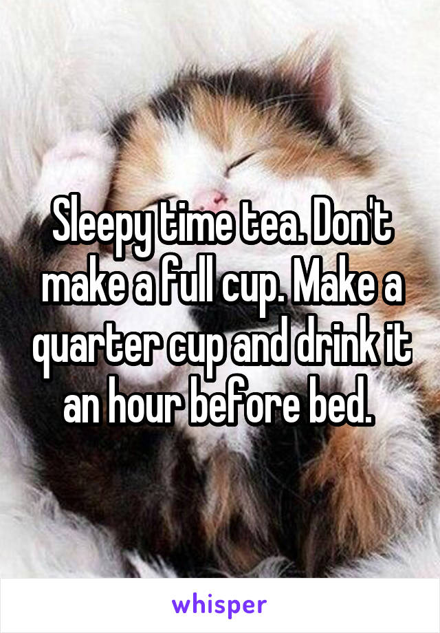 Sleepy time tea. Don't make a full cup. Make a quarter cup and drink it an hour before bed. 
