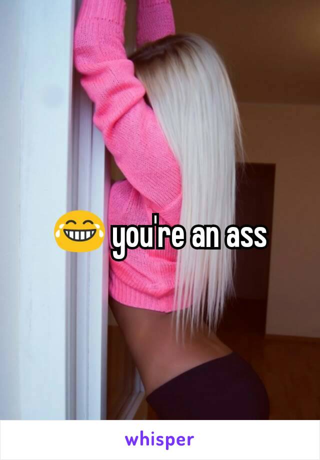 😂 you're an ass
