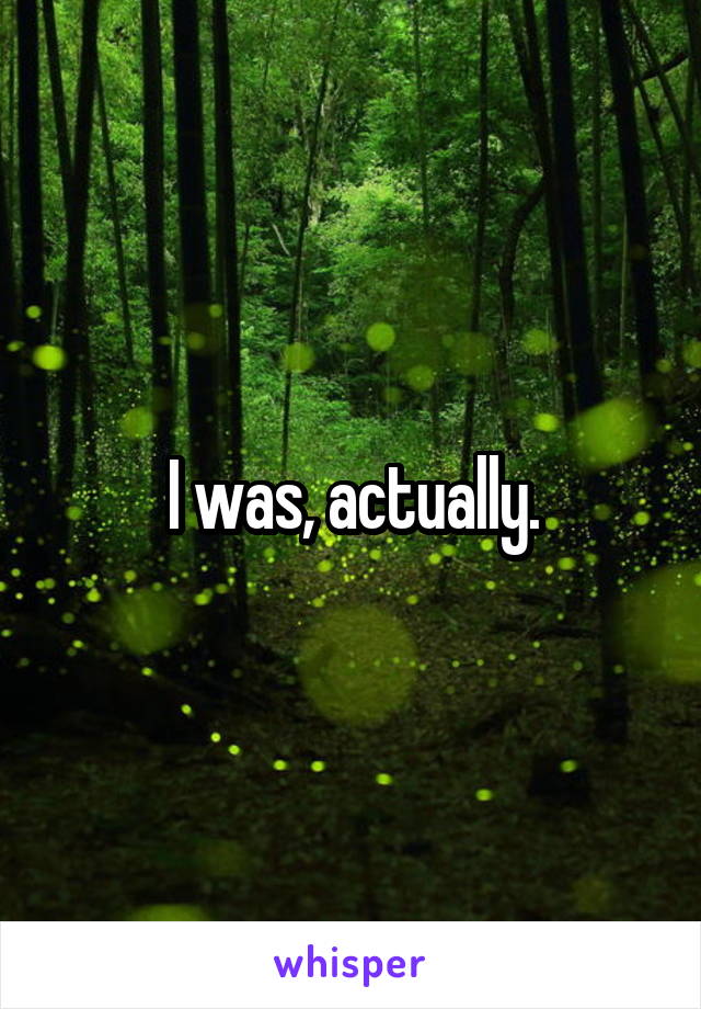 I was, actually.