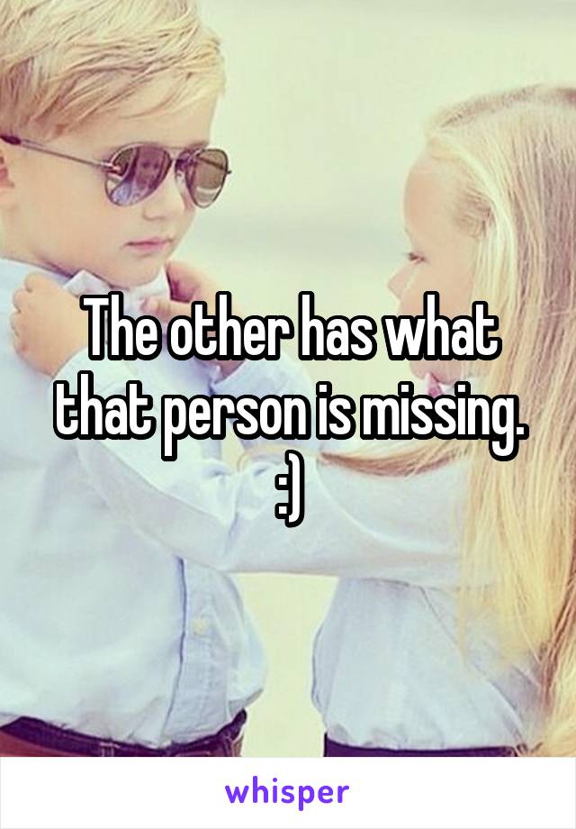 The other has what that person is missing. :)