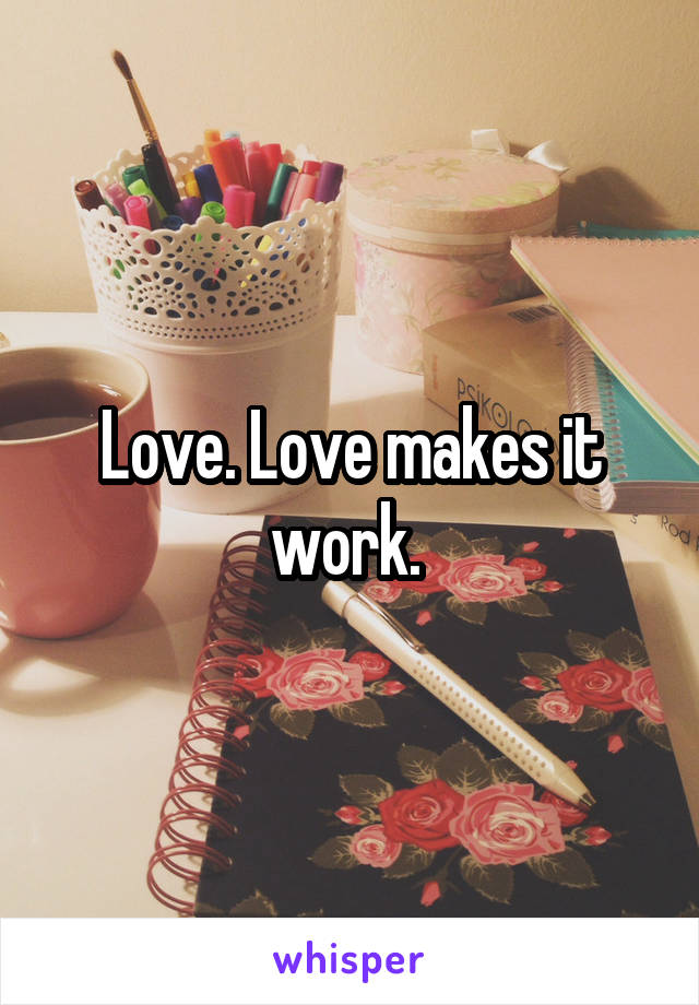 Love. Love makes it work. 