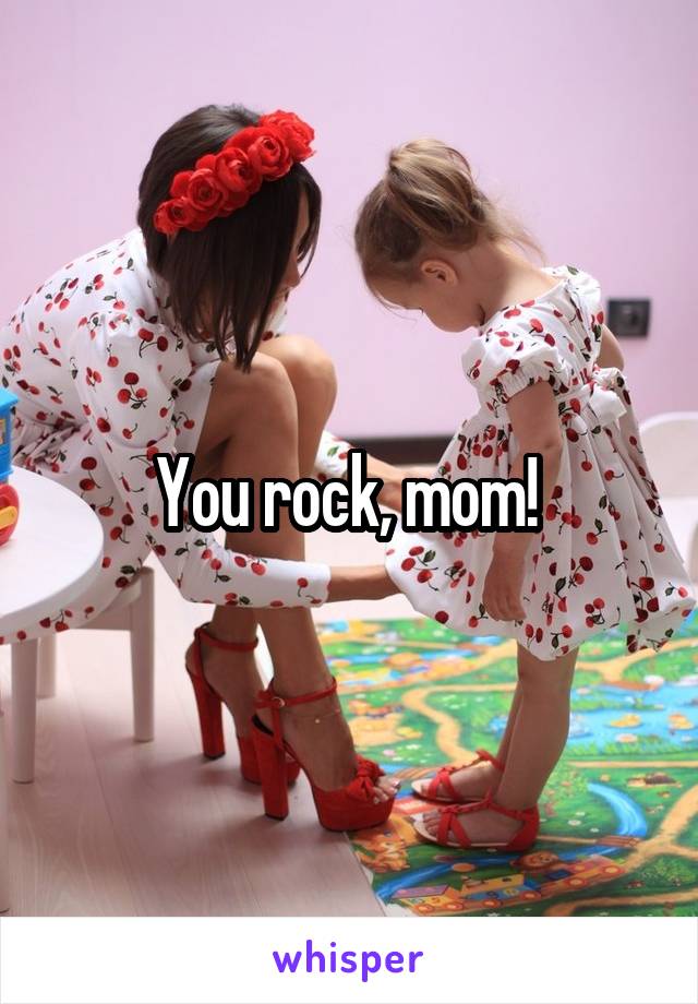 You rock, mom! 