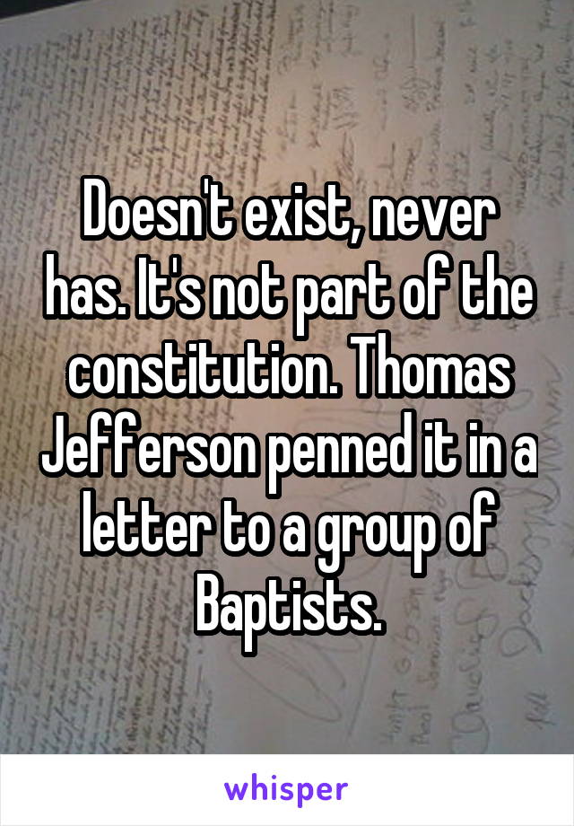 Doesn't exist, never has. It's not part of the constitution. Thomas Jefferson penned it in a letter to a group of Baptists.