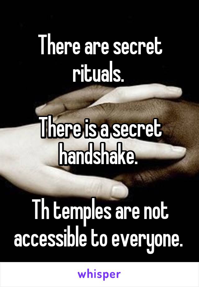 There are secret rituals. 

There is a secret handshake. 

Th temples are not accessible to everyone. 