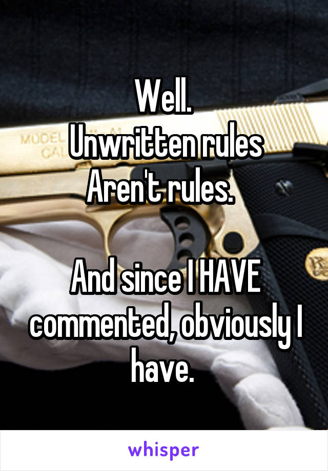 Well. 
Unwritten rules Aren't rules.  

And since I HAVE commented, obviously I have. 