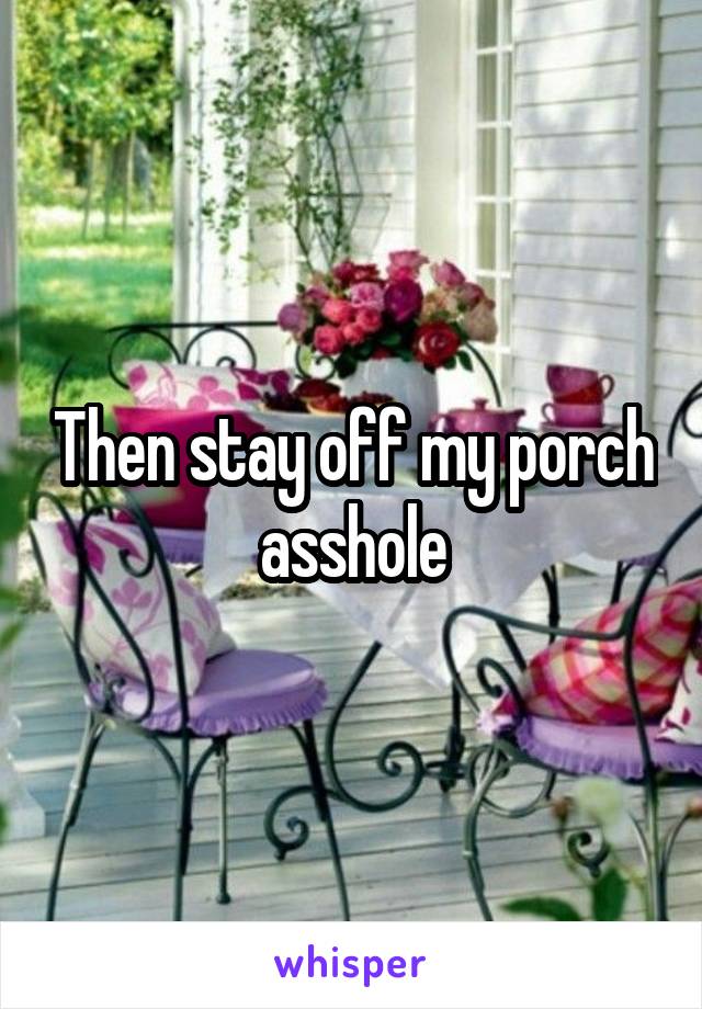Then stay off my porch asshole