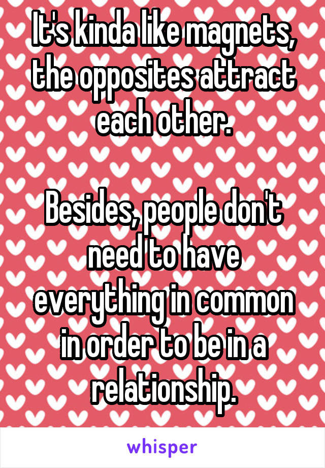 It's kinda like magnets, the opposites attract each other.

Besides, people don't need to have everything in common in order to be in a relationship.
