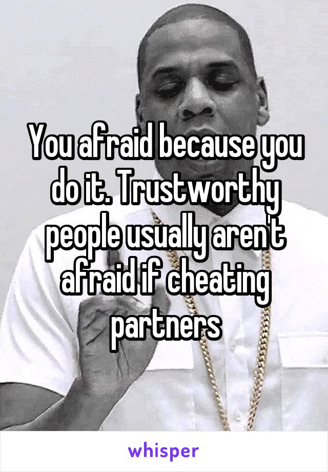 You afraid because you do it. Trustworthy people usually aren't afraid if cheating partners