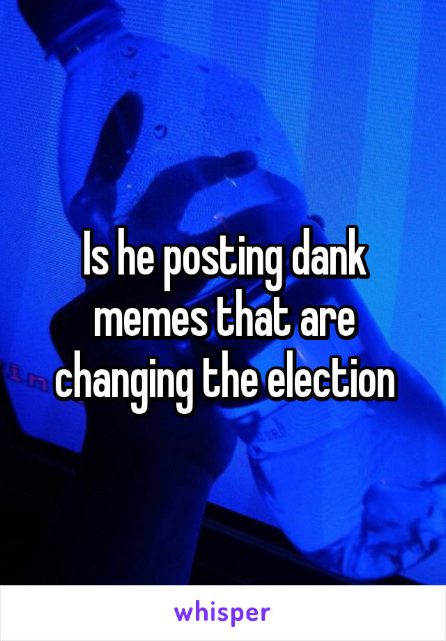 Is he posting dank memes that are changing the election