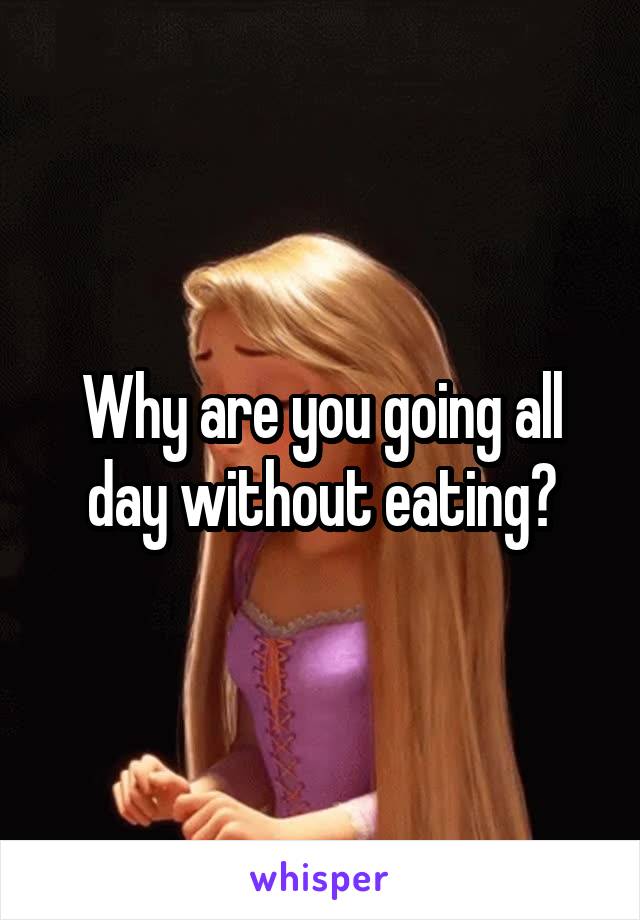 Why are you going all day without eating?