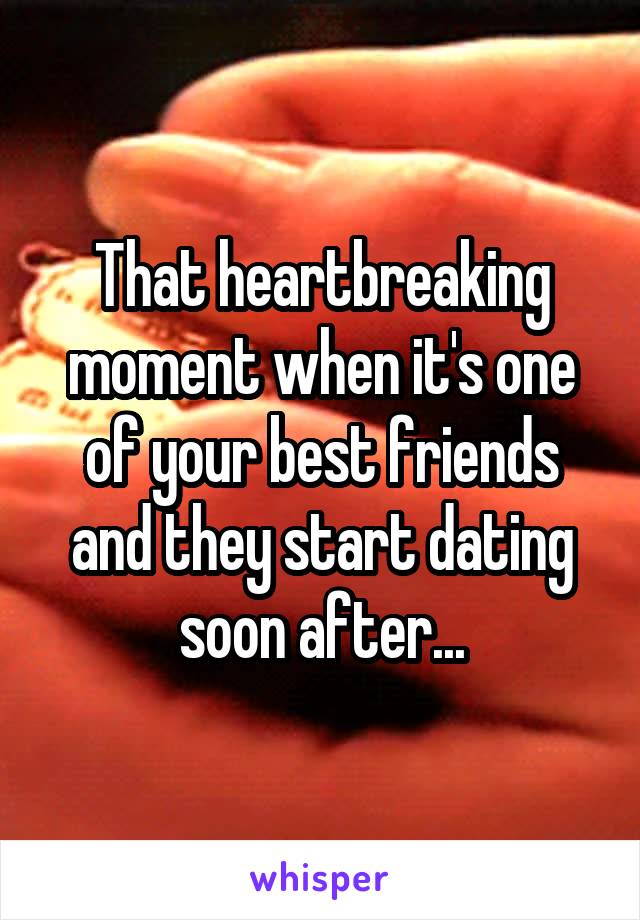 That heartbreaking moment when it's one of your best friends and they start dating soon after...