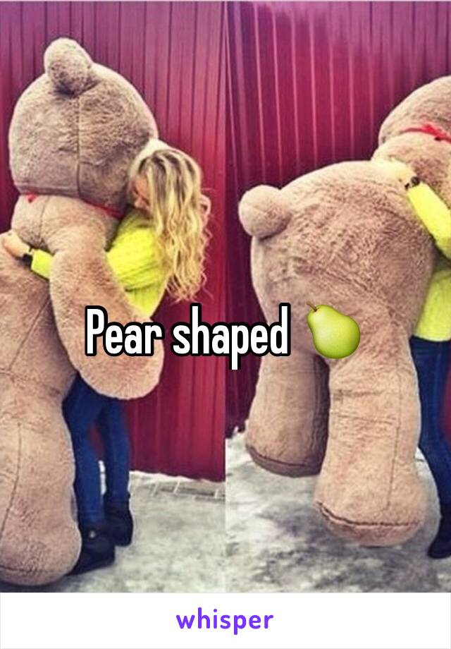 Pear shaped 🍐 