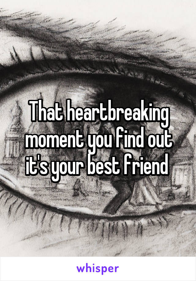 That heartbreaking moment you find out it's your best friend 
