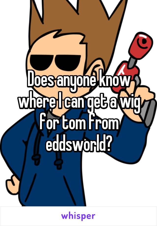 Does anyone know where I can get a wig for tom from eddsworld?