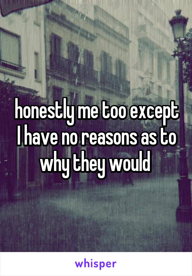 honestly me too except I have no reasons as to why they would 