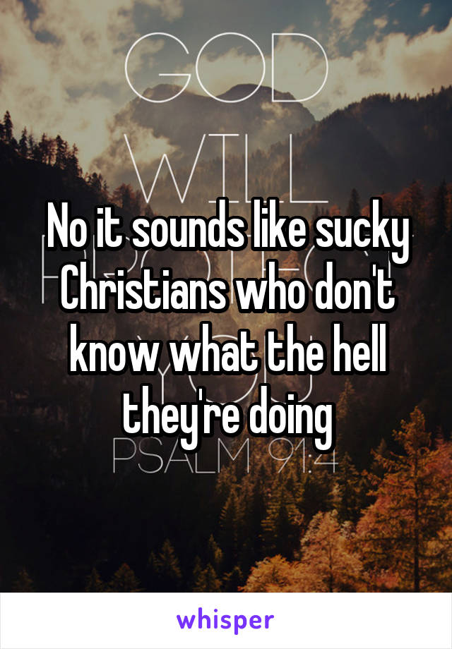 No it sounds like sucky Christians who don't know what the hell they're doing