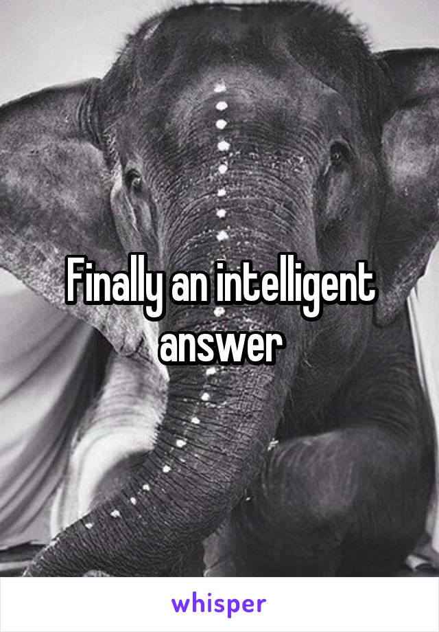 Finally an intelligent answer