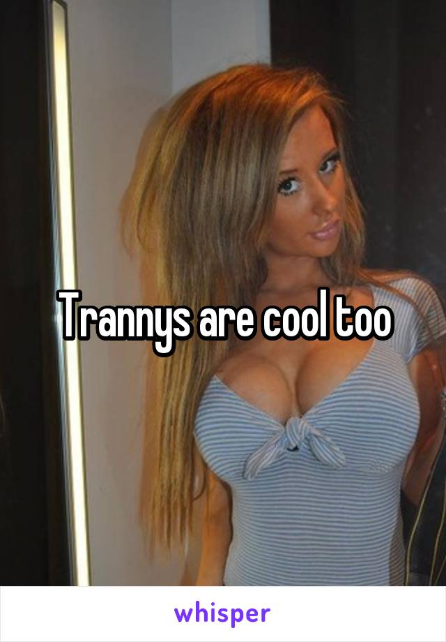 Trannys are cool too