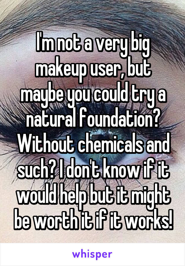 I'm not a very big makeup user, but maybe you could try a natural foundation? Without chemicals and such? I don't know if it would help but it might be worth it if it works!