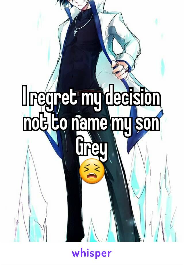 I regret my decision not to name my son Grey
ðŸ˜£