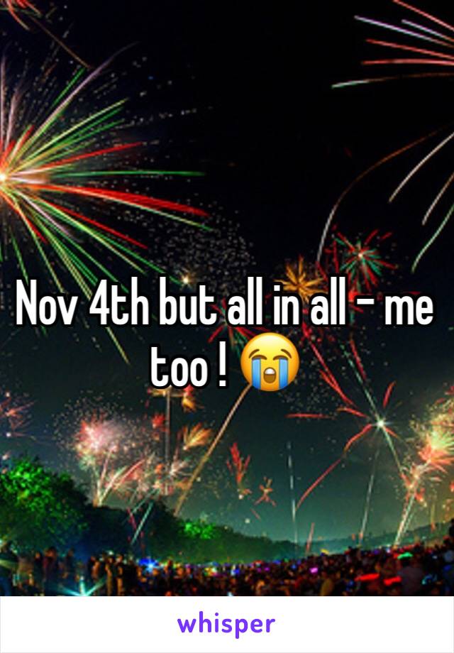 Nov 4th but all in all - me too ! 😭