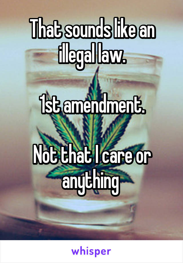 That sounds like an illegal law.

1st amendment.

Not that I care or anything 

