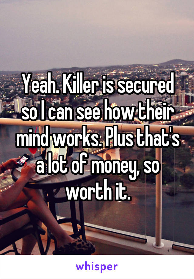 Yeah. Killer is secured so I can see how their mind works. Plus that's a lot of money, so worth it.