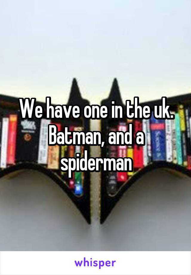 We have one in the uk. Batman, and a spiderman