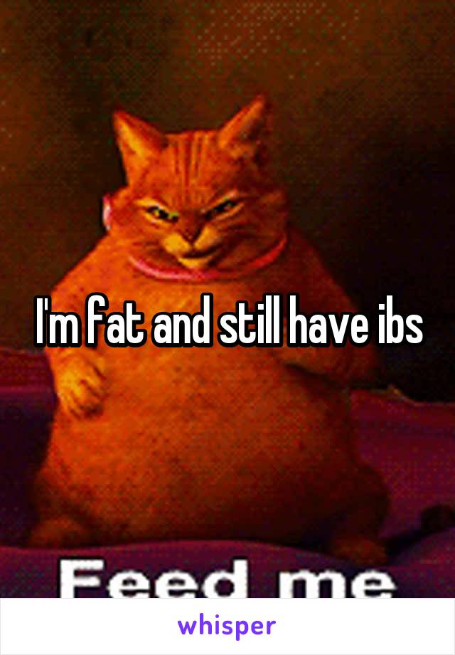 I'm fat and still have ibs