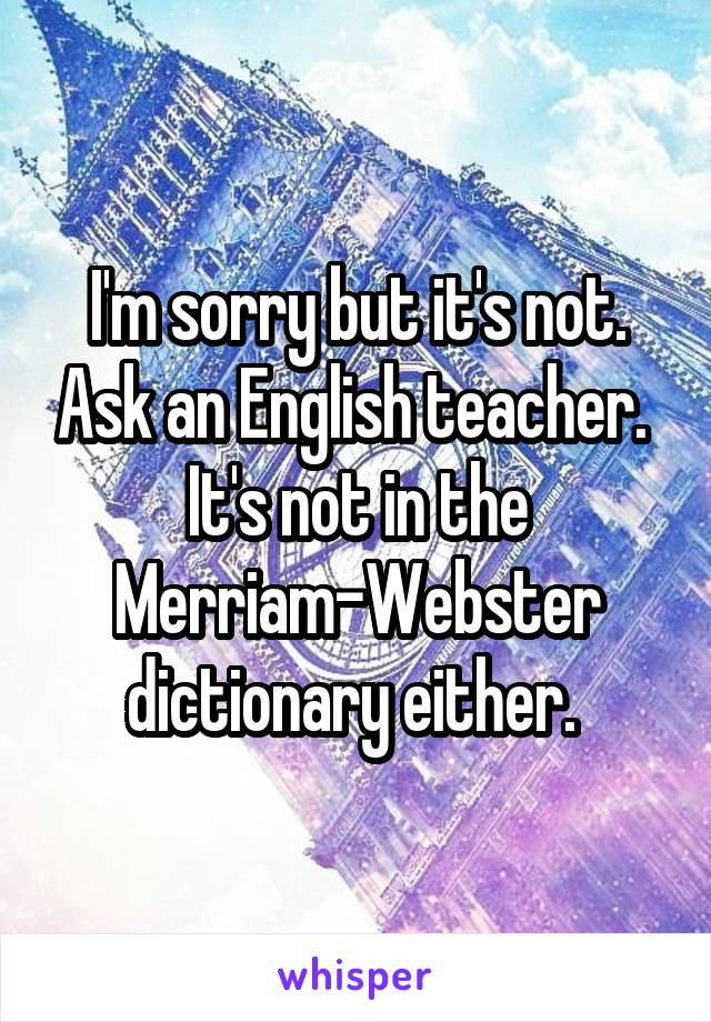 I'm sorry but it's not. Ask an English teacher. 
It's not in the Merriam-Webster dictionary either. 