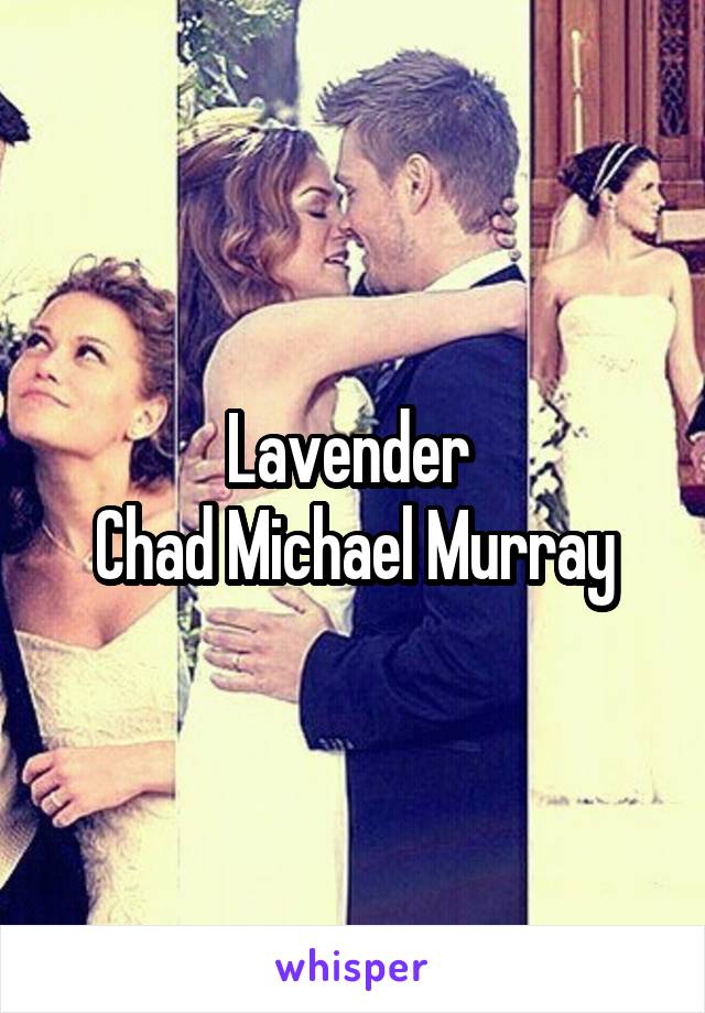 Lavender 
Chad Michael Murray