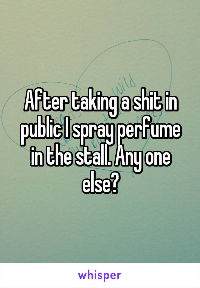 After taking a shit in public I spray perfume in the stall. Any one else?