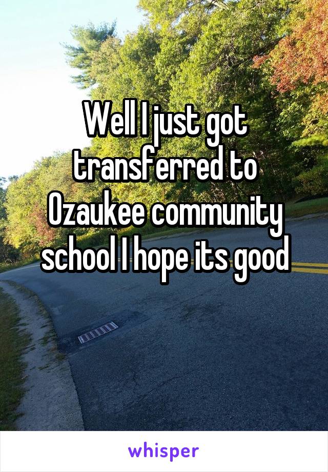 Well I just got transferred to Ozaukee community school I hope its good

