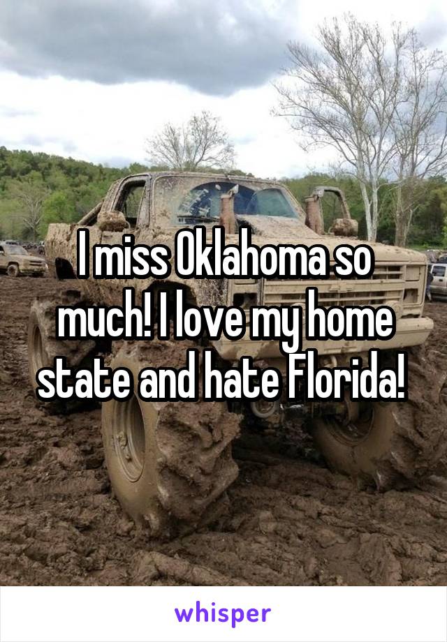 I miss Oklahoma so much! I love my home state and hate Florida! 