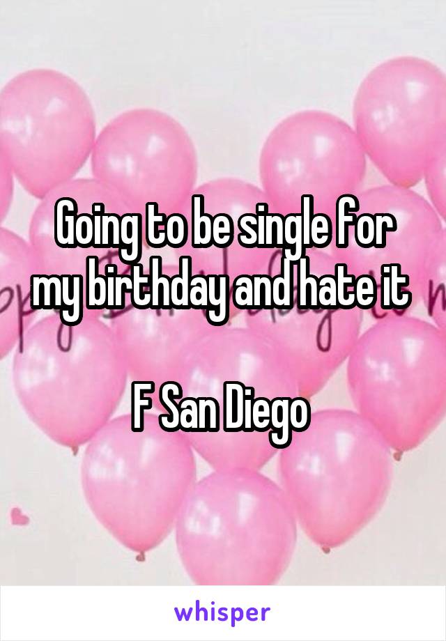 Going to be single for my birthday and hate it 

F San Diego 