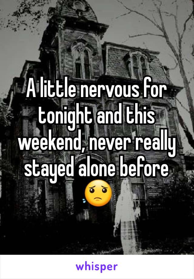 A little nervous for tonight and this weekend, never really stayed alone before 😟