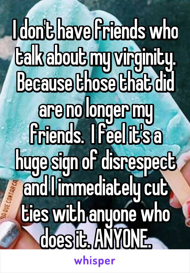I don't have friends who talk about my virginity. Because those that did are no longer my friends.  I feel it's a huge sign of disrespect and I immediately cut ties with anyone who does it. ANYONE.