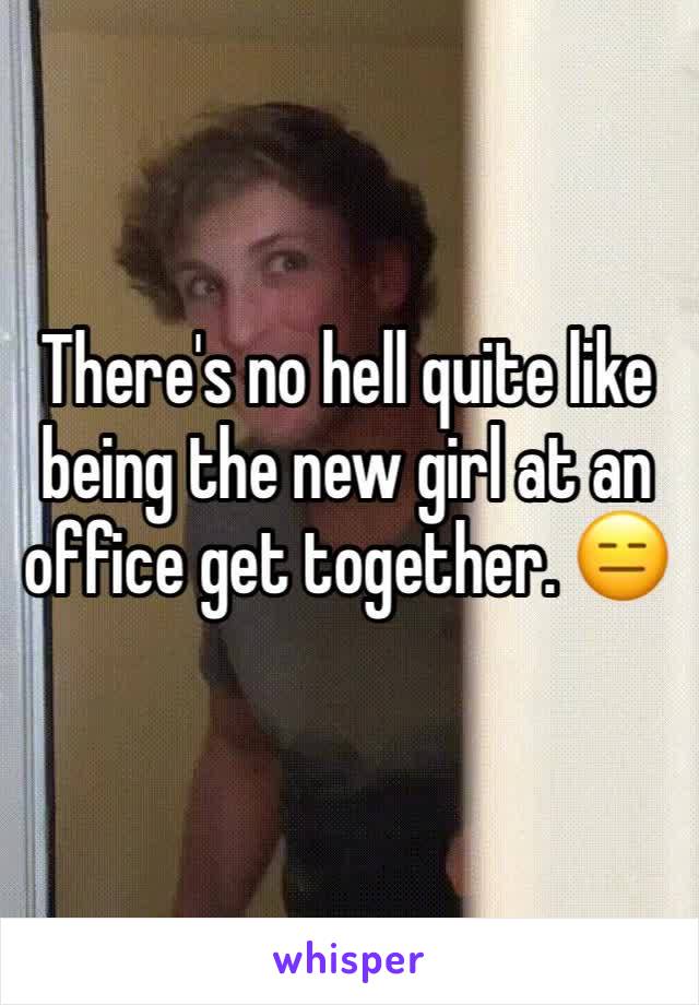 There's no hell quite like being the new girl at an office get together. 😑