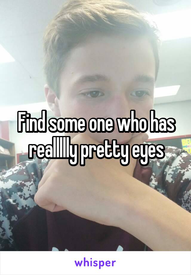 Find some one who has reallllly pretty eyes