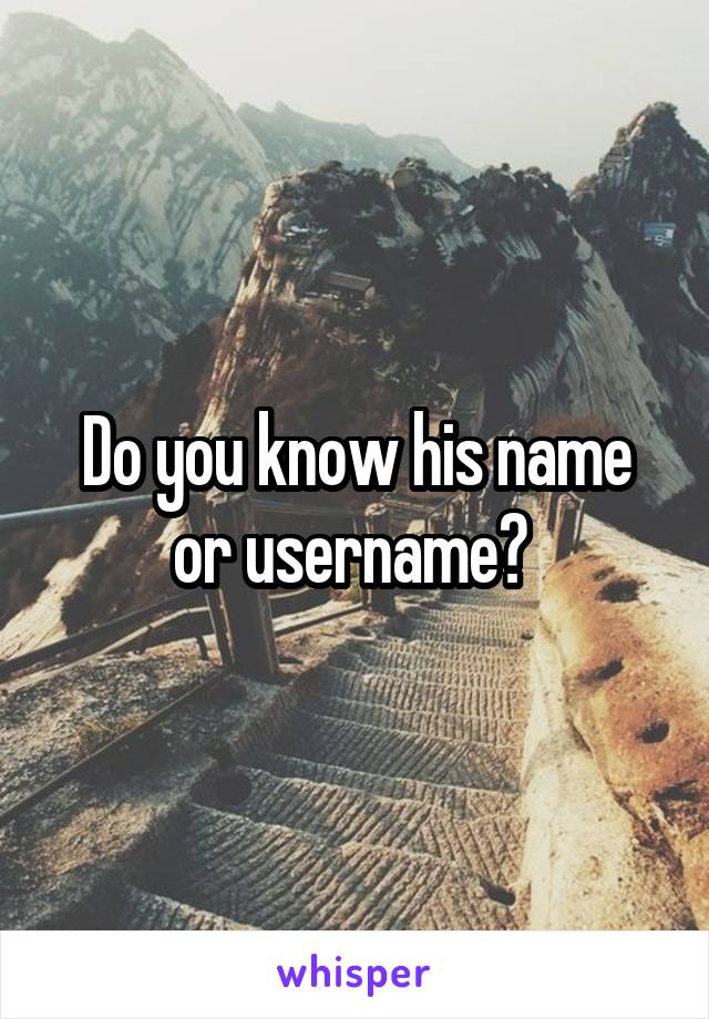 Do you know his name or username? 