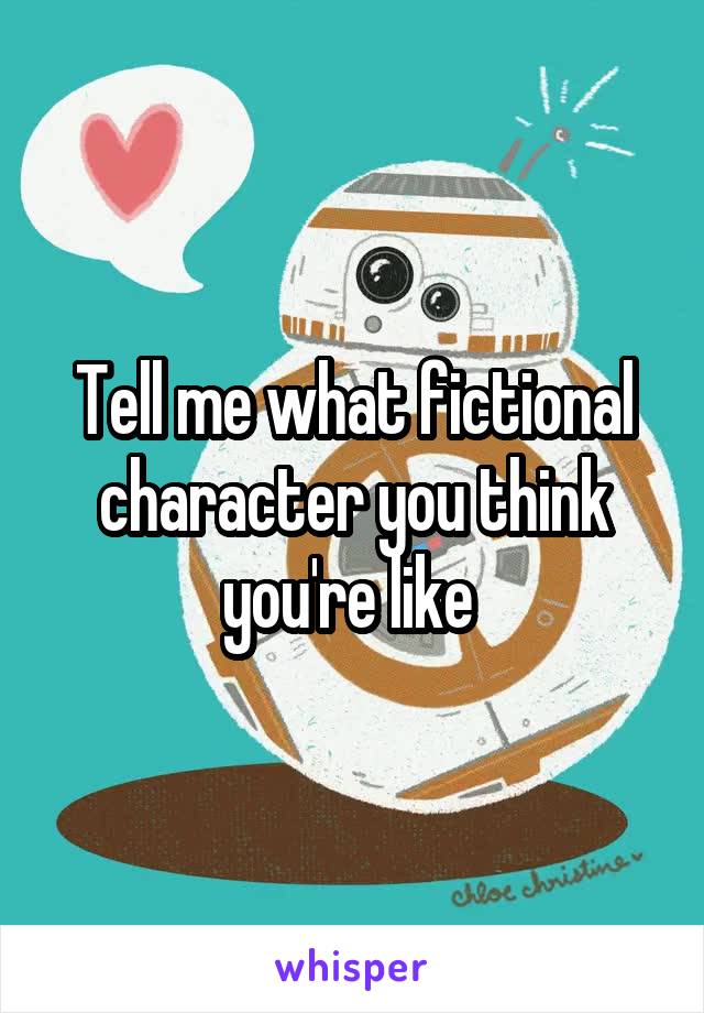 Tell me what fictional character you think you're like 
