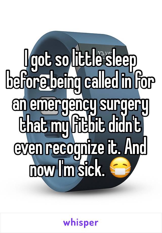 I got so little sleep before being called in for an emergency surgery that my fitbit didn't even recognize it. And now I'm sick. 😷