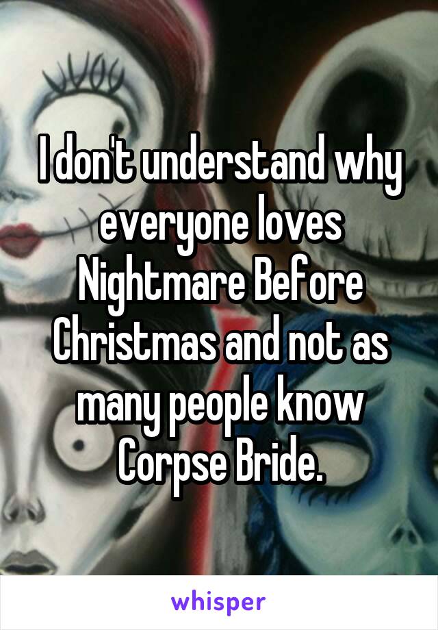 I don't understand why everyone loves Nightmare Before Christmas and not as many people know Corpse Bride.